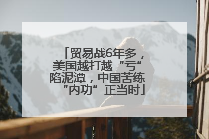 贸易战6年多，美国越打越“亏”陷泥潭，中国苦练“内功”正当时