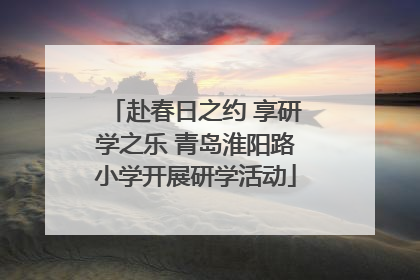 赴春日之约 享研学之乐 青岛淮阳路小学开展研学活动