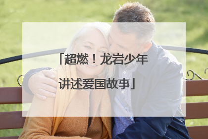 超燃！龙岩少年讲述爱国故事