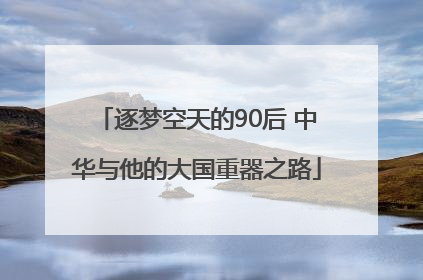 逐梦空天的90后 中华与他的大国重器之路
