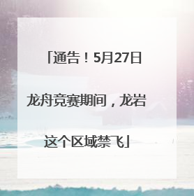 通告！5月27日龙舟竞赛期间，龙岩这个区域禁飞