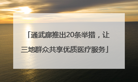 通武廊推出20条举措，让三地群众共享优质医疗服务