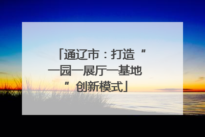 通辽市：打造“一园一展厅一基地”创新模式