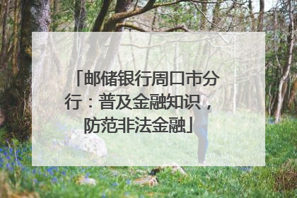 邮储银行周口市分行：普及金融知识，防范非法金融