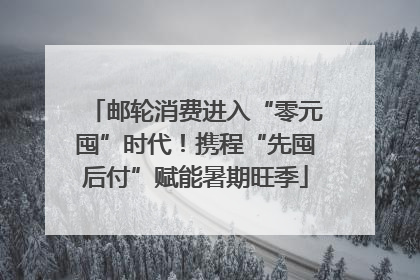邮轮消费进入“零元囤”时代！携程“先囤后付”赋能暑期旺季