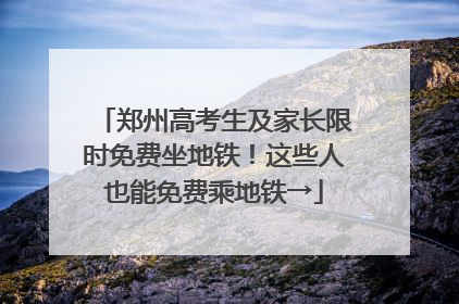 郑州高考生及家长限时免费坐地铁！这些人也能免费乘地铁→
