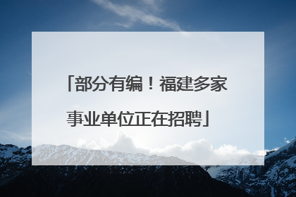 部分有编！福建多家事业单位正在招聘