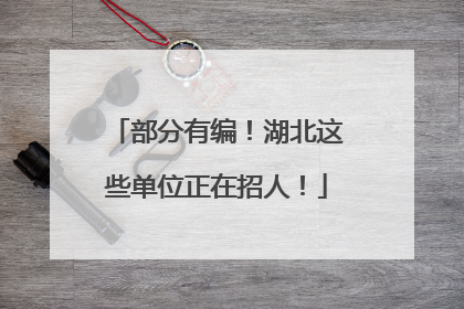部分有编！湖北这些单位正在招人！
