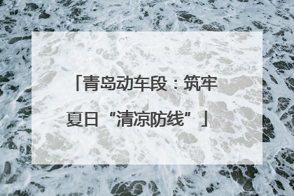 青岛动车段：筑牢夏日“清凉防线”