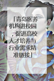 青岛医养机构进校园，促进高校人才培养与行业需求精准链接