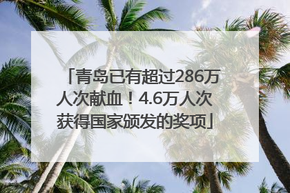 青岛已有超过286万人次献血！4.6万人次获得国家颁发的奖项