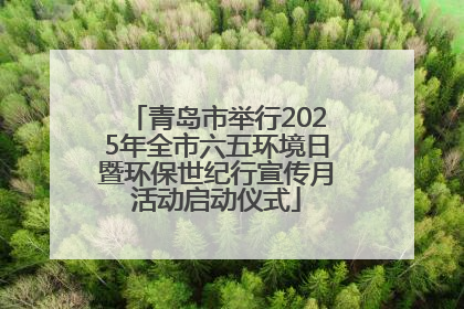青岛市举行2025年全市六五环境日暨环保世纪行宣传月活动启动仪式