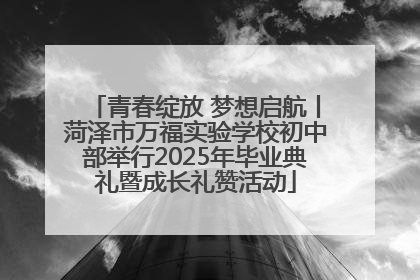 青春绽放 梦想启航丨菏泽市万福实验学校初中部举行2025年毕业典礼暨成长礼赞活动