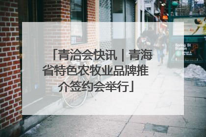 青洽会快讯｜青海省特色农牧业品牌推介签约会举行