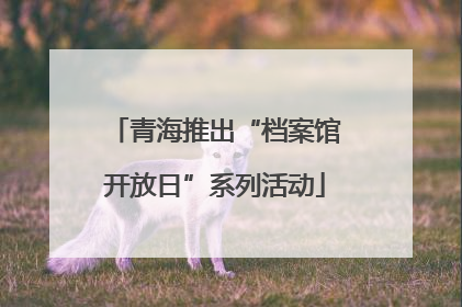 青海推出“档案馆开放日”系列活动