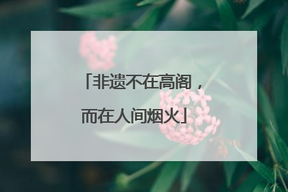 非遗不在高阁，而在人间烟火