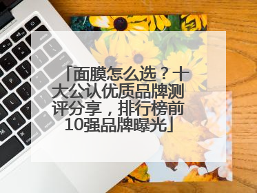 面膜怎么选？十大公认优质品牌测评分享，排行榜前10强品牌曝光