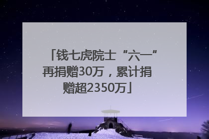 钱七虎院士“六一”再捐赠30万，累计捐赠超2350万