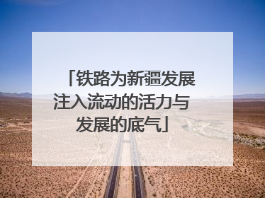 铁路为新疆发展注入流动的活力与发展的底气