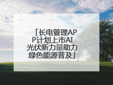 长电管理APP计划上市AI光伏新力量助力绿色能源普及