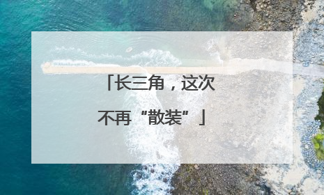 长三角，这次不再“散装”
