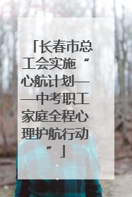 长春市总工会实施“心航计划——中考职工家庭全程心理护航行动”