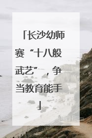 长沙幼师赛“十八般武艺”，争当教育能手