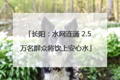 长阳：水网连通 2.5万名群众将饮上安心水