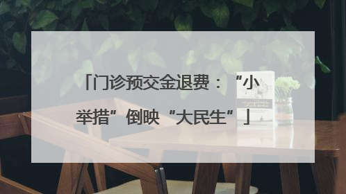 门诊预交金退费：“小举措”倒映“大民生”