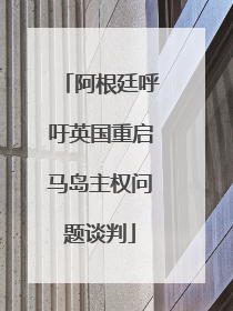阿根廷呼吁英国重启马岛主权问题谈判