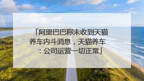 阿里巴巴称未收到天猫养车内斗消息，天猫养车：公司运营一切正常