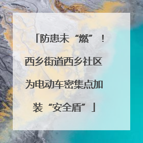 防患未“燃”！西乡街道西乡社区为电动车密集点加装“安全盾”