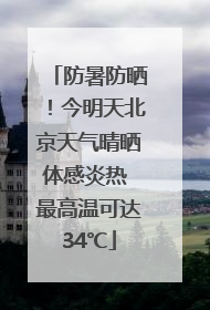 防暑防晒！今明天北京天气晴晒体感炎热 最高温可达34℃