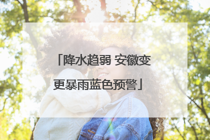 降水趋弱 安徽变更暴雨蓝色预警