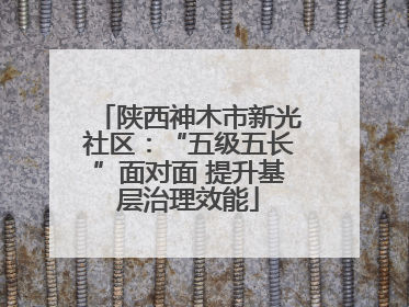 陕西神木市新光社区：“五级五长”面对面 提升基层治理效能