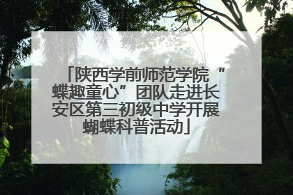陕西学前师范学院“蝶趣童心”团队走进长安区第三初级中学开展蝴蝶科普活动