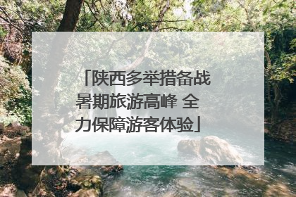 陕西多举措备战暑期旅游高峰 全力保障游客体验