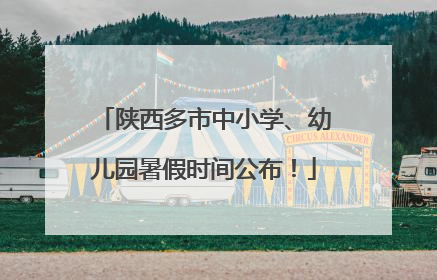 陕西多市中小学、幼儿园暑假时间公布！