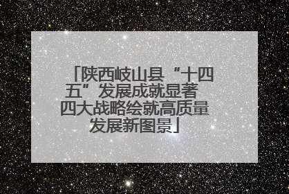 陕西岐山县“十四五”发展成就显著 四大战略绘就高质量发展新图景