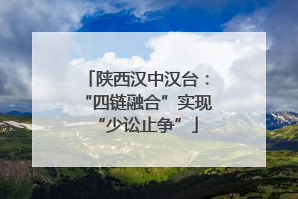 陕西汉中汉台：“四链融合”实现“少讼止争”