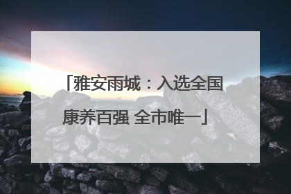 雅安雨城：入选全国康养百强 全市唯一