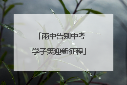 雨中告别中考 学子笑迎新征程