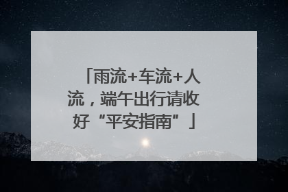 雨流+车流+人流，端午出行请收好“平安指南”