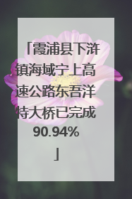 霞浦县下浒镇海域宁上高速公路东吾洋特大桥已完成90.94%