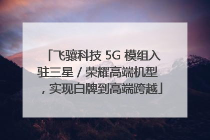 飞骧科技 5G 模组入驻三星 / 荣耀高端机型，实现白牌到高端跨越