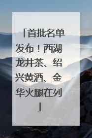 首批名单发布！西湖龙井茶、绍兴黄酒、金华火腿在列