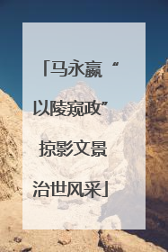 马永嬴“以陵窥政” 掠影文景治世风采