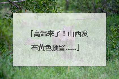高温来了！山西发布黄色预警……