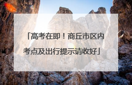 高考在即！商丘市区内考点及出行提示请收好