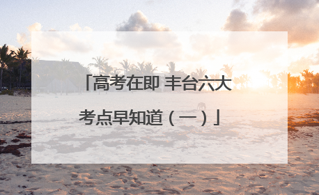 高考在即 丰台六大考点早知道（一）